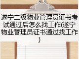 遂宁二级物业管理员证书考试通过后怎么找工作(遂宁物业管理员证书通过找工作)