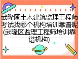 武隆区土木建筑监理工程师考试找哪个机构培训靠谱呢(武隆区监理工程师培训靠谱机构)