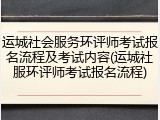 运城社会服务环评师考试报名流程及考试内容(运城社服环评师考试报名流程)