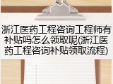 浙江医药工程咨询工程师有补贴吗怎么领取呢(浙江医药工程咨询补贴领取流程)