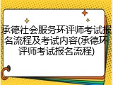 承德社会服务环评师考试报名流程及考试内容(承德环评师考试报名流程)
