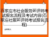 石家庄市社会服务环评师考试报名流程及考试内容(石家庄社服环评师考试报名流程)