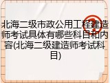 北海二级市政公用工程建造师考试具体有哪些科目和内容(北海二级建造师考试科目)