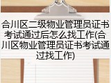 合川区二级物业管理员证书考试通过后怎么找工作(合川区物业管理员证书考试通过找工作)