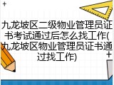 九龙坡区二级物业管理员证书考试通过后怎么找工作(九龙坡区物业管理员证书通过找工作)