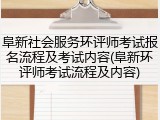 阜新社会服务环评师考试报名流程及考试内容(阜新环评师考试流程及内容)