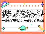 河北区一级保安员证书如何领取有哪些渠道呢(河北区一级保安员证书领取渠道)