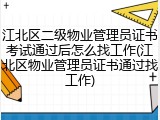 江北区二级物业管理员证书考试通过后怎么找工作(江北区物业管理员证书通过找工作)