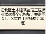 江北区土木建筑监理工程师考试找哪个机构培训靠谱呢(江北区监理工程师培训靠谱)