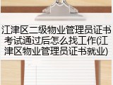江津区二级物业管理员证书考试通过后怎么找工作(江津区物业管理员证书就业)