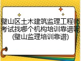璧山区土木建筑监理工程师考试找哪个机构培训靠谱呢(璧山监理培训靠谱)