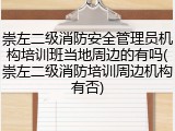 崇左二级消防安全管理员机构培训班当地周边的有吗(崇左二级消防培训周边机构有否)