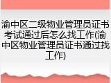 渝中区二级物业管理员证书考试通过后怎么找工作(渝中区物业管理员证书通过找工作)