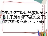 博尔塔拉二级应急救援员证书电子版在哪下载怎么下(博尔塔拉应急证书下载)