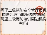 阿里二级消防安全管理员机构培训班当地周边的有吗(阿里二级消防培训周边机构有吗)