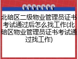 北碚区二级物业管理员证书考试通过后怎么找工作(北碚区物业管理员证书考试通过找工作)
