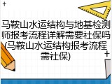 马鞍山水运结构与地基检测师报考流程详解需要社保吗(马鞍山水运结构报考流程需社保)