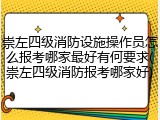 崇左四级消防设施操作员怎么报考哪家最好有何要求(崇左四级消防报考哪家好)
