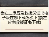 崇左二级应急救援员证书电子版在哪下载怎么下(崇左应急救援证书下载)
