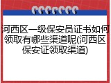 河西区一级保安员证书如何领取有哪些渠道呢(河西区保安证领取渠道)