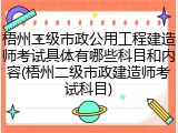 梧州二级市政公用工程建造师考试具体有哪些科目和内容(梧州二级市政建造师考试科目)