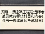 济南一级建筑工程建造师考试具体有哪些科目和内容(济南一级建造师考试科目)