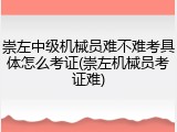 崇左中级机械员难不难考具体怎么考证(崇左机械员考证难)