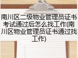 南川区二级物业管理员证书考试通过后怎么找工作(南川区物业管理员证书通过找工作)