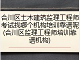 合川区土木建筑监理工程师考试找哪个机构培训靠谱呢(合川区监理工程师培训靠谱机构)