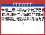 漳州二级消防安全管理员机构培训班当地周边的有吗(漳州周边消防培训机构有否)