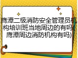 鹰潭二级消防安全管理员机构培训班当地周边的有吗(鹰潭周边消防机构有吗)