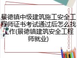 景德镇中级建筑施工安全工程师证书考试通过后怎么找工作(景德镇建筑安全工程师就业)