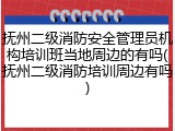 抚州二级消防安全管理员机构培训班当地周边的有吗(抚州二级消防培训周边有吗)