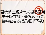 景德镇二级应急救援员证书电子版在哪下载怎么下(景德镇应急救援员证书下载)