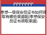 孝感一级保安员证书如何领取有哪些渠道呢(孝感保安员证书领取渠道)