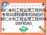 铜仁水利工程监理工程师报考培训课程哪家机构的好(铜仁水利工程监理工程师培训好机构)