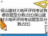 保山建材火电环评师考试有哪些题型分数占比(保山建材火电环评师考试题型及分数占比)