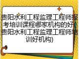 贵阳水利工程监理工程师报考培训课程哪家机构的好(贵阳水利工程监理工程师培训好机构)