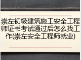 崇左初级建筑施工安全工程师证书考试通过后怎么找工作(崇左安全工程师就业)