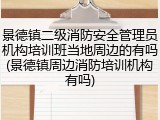 景德镇二级消防安全管理员机构培训班当地周边的有吗(景德镇周边消防培训机构有吗)