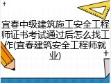 宜春中级建筑施工安全工程师证书考试通过后怎么找工作(宜春建筑安全工程师就业)