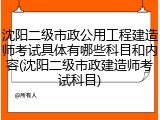 沈阳二级市政公用工程建造师考试具体有哪些科目和内容(沈阳二级市政建造师考试科目)