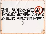 泉州二级消防安全管理员机构培训班当地周边的有吗(泉州周边消防培训机构有吗)