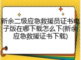 新余二级应急救援员证书电子版在哪下载怎么下(新余应急救援证书下载)