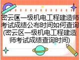 密云区一级机电工程建造师考试成绩公布时间如何查询(密云区一级机电工程建造师考试成绩查询时间)