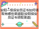 安阳一级保安员证书如何领取有哪些渠道呢(安阳保安员证书领取渠道)