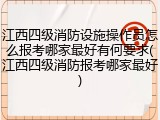 江西四级消防设施操作员怎么报考哪家最好有何要求(江西四级消防报考哪家最好)
