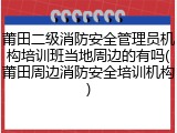 莆田二级消防安全管理员机构培训班当地周边的有吗(莆田周边消防安全培训机构)