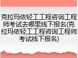 克拉玛依轻工工程咨询工程师考试去哪里线下报名(克拉玛依轻工工程咨询工程师考试线下报名)
