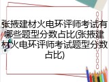张掖建材火电环评师考试有哪些题型分数占比(张掖建材火电环评师考试题型分数占比)
